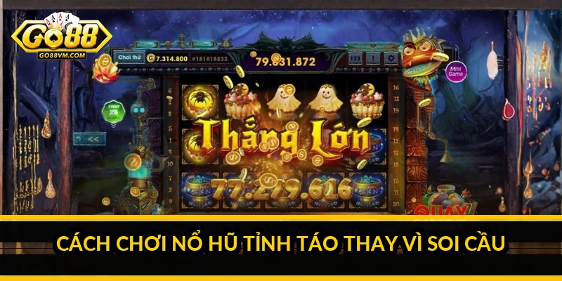 Cách chơi nổ hũ tỉnh táo thay vì soi cầu