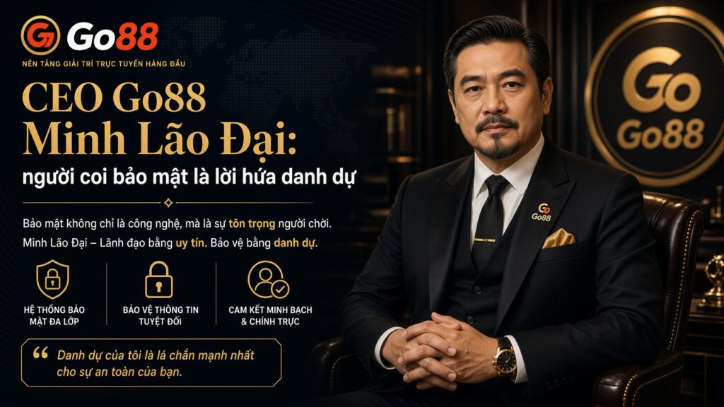 CEO Go88 Minh Lão Đại: người coi bảo mật là lời hứa danh dự Thông tin định danh của người đứng đầu